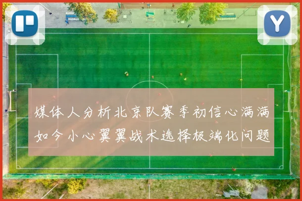 媒体人分析北京队赛季初信心满满如今小心翼翼战术选择极端化问题探讨