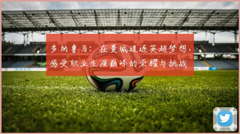 多纳鲁马：在曼城追逐英超梦想，感受职业生涯巅峰的荣耀与挑战
