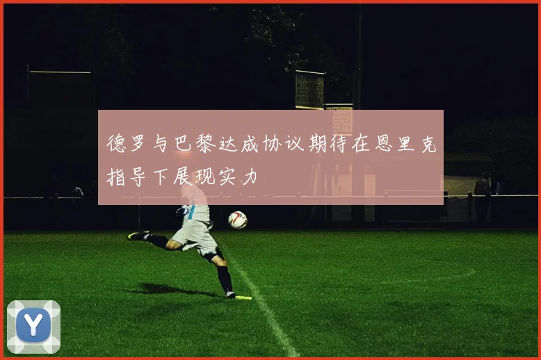 德罗与巴黎达成协议期待在恩里克指导下展现实力