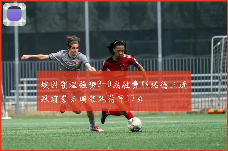 埃因霍温强势3-0战胜费耶诺德三连冠前景光明领跑荷甲17分
