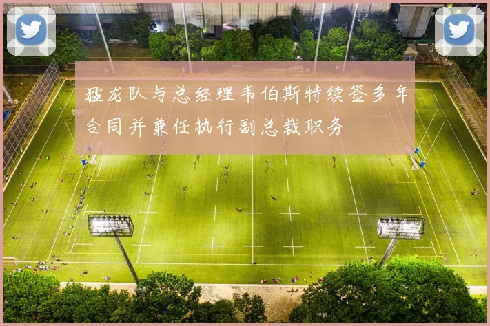 猛龙队与总经理韦伯斯特续签多年合同并兼任执行副总裁职务