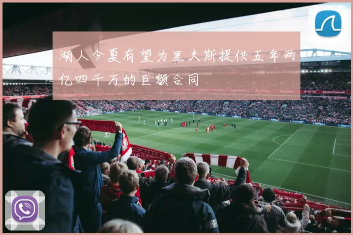 湖人今夏有望为里夫斯提供五年两亿四千万的巨额合同